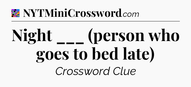 Night ___ (person who goes to bed late) Crossword Clue