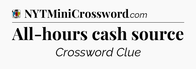 All-hours cash source Crossword Clue