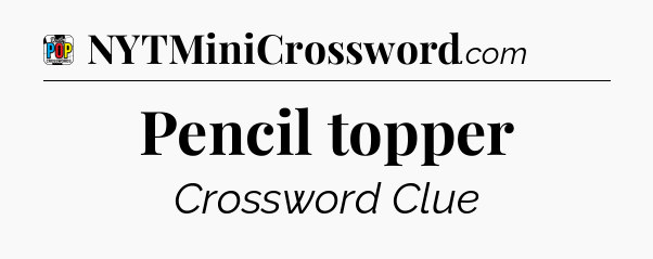 Pencil topper Crossword Clue