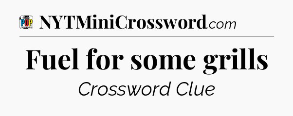 Fuel for some grills Crossword Clue