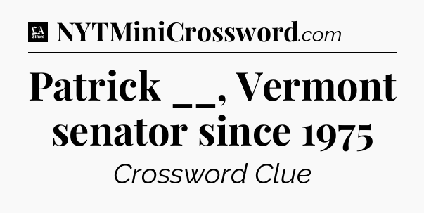 Patrick __, Vermont senator since 1975 - LA Times Crossword
