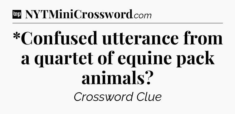 *Confused utterance from a quartet of equine pack animals Crossword Clue