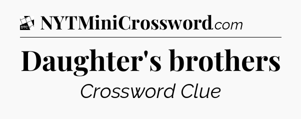 Daughter's brothers - Daily Themed Classic Crossword