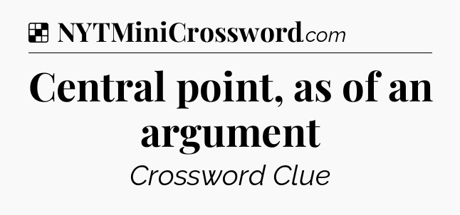 Solution: Central point, as of an argument - NYT Crossword
