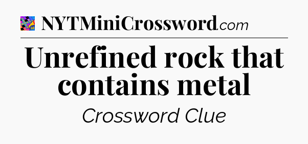 Unrefined rock that contains metal Crossword Clue
