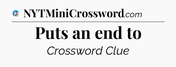 Puts an end to Crossword Clue