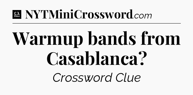 Warmup bands from Casablanca - LA Times Crossword