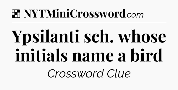 Solution: Ypsilanti sch. whose initials name a bird - NYT Crossword