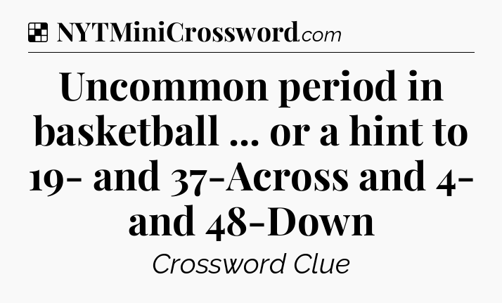 Solution: Uncommon period in basketball ... or a hint to 19- and 37-Across and 4- and 48-Down - NYT Crossword