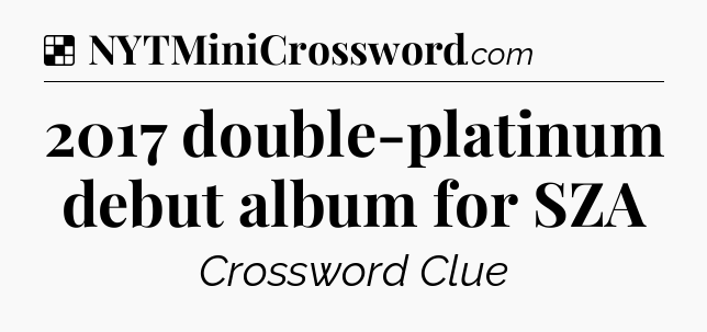Solution: 2017 double-platinum debut album for SZA - NYT Crossword