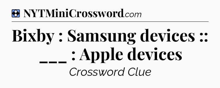 Solution: Bixby : Samsung devices :: ___ : Apple devices - NYT Mini Crossword