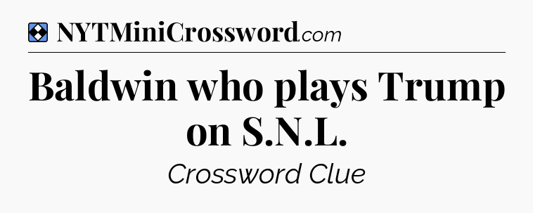 Solution: Baldwin who plays Trump on S.N.L - NYT Mini Crossword