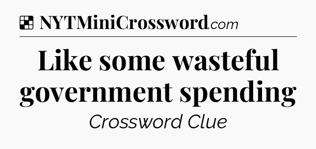 Solution: Like some wasteful government spending - NYT Crossword