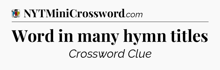 Word in many hymn titles Crossword Clue