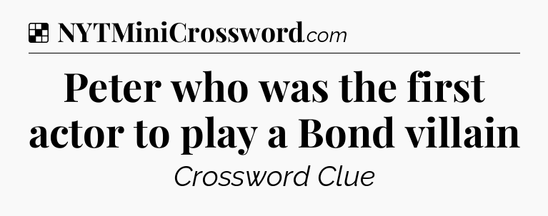 Solution: Peter who was the first actor to play a Bond villain - NYT Crossword