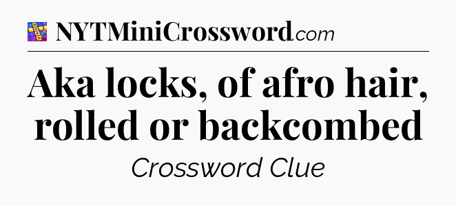 Aka locks, of afro hair, rolled or backcombed Codycross