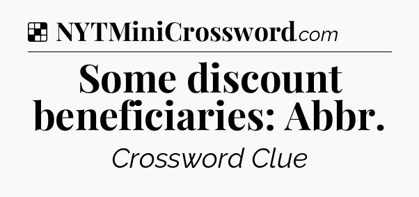 Solution: Some discount beneficiaries: Abbr - NYT Crossword
