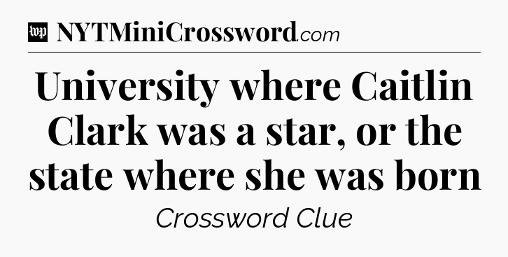 University where Caitlin Clark was a star, or the state where she was born Crossword Clue