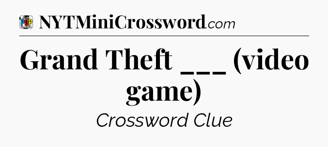 Grand Theft ___ (video game) Crossword Clue