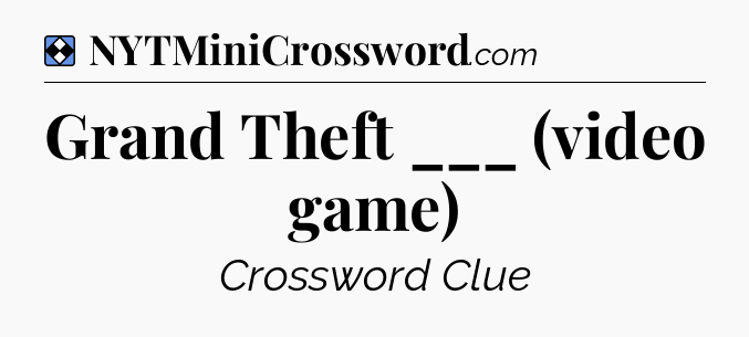 Solution: Grand Theft ___ (video game) - NYT Mini Crossword
