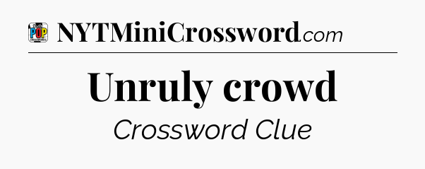 Unruly crowd Crossword Clue