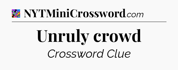 Unruly crowd Crossword Clue