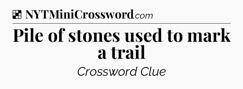 Solution: Pile of stones used to mark a trail - NYT Crossword