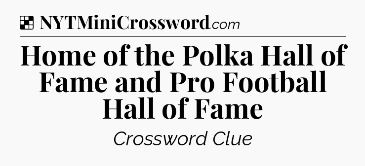 Solution: Home of the Polka Hall of Fame and Pro Football Hall of Fame - NYT Crossword