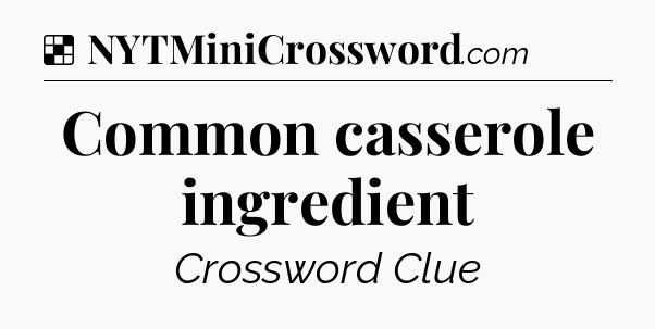 Solution: Common casserole ingredient - NYT Crossword