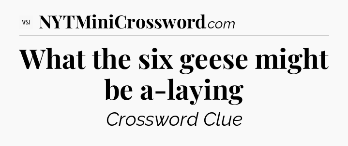 What the six geese might be a-laying - WSJ Crossword