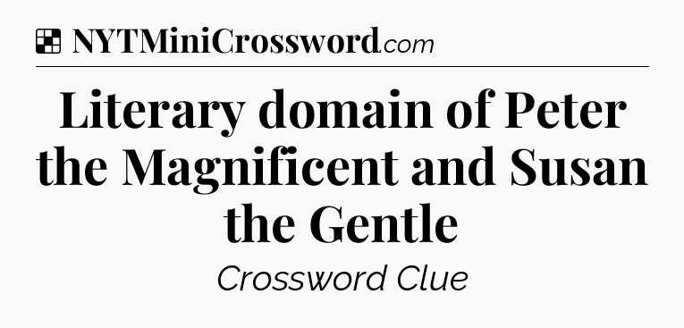Solution: Literary domain of Peter the Magnificent and Susan the Gentle - NYT Crossword
