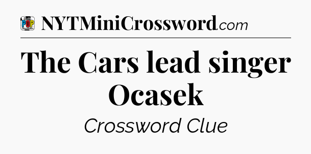 The Cars lead singer Ocasek Crossword Clue