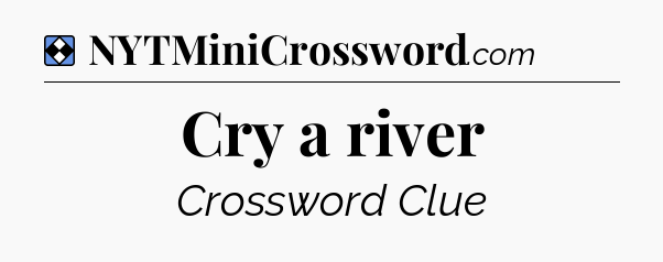 Solution: Cry a river - NYT Mini Crossword