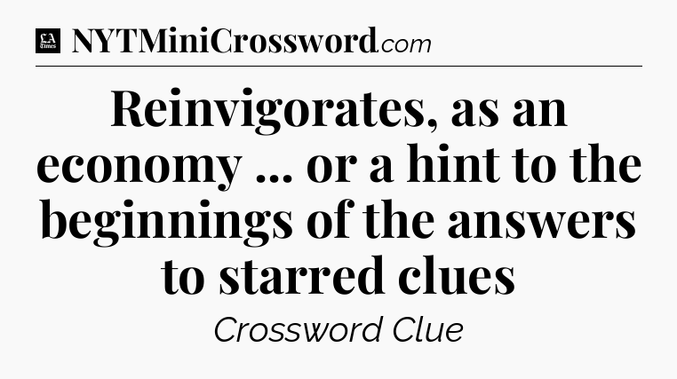 Reinvigorates, as an economy ... or a hint to the beginnings of the answers to starred clues - LA Times Crossword