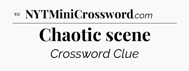 Chaotic scene - WSJ Crossword