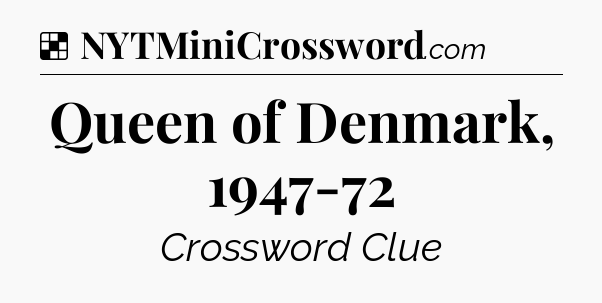 Solution: Queen of Denmark, 1947-72 - NYT Crossword