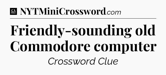 Friendly-sounding old Commodore computer - LA Times Crossword