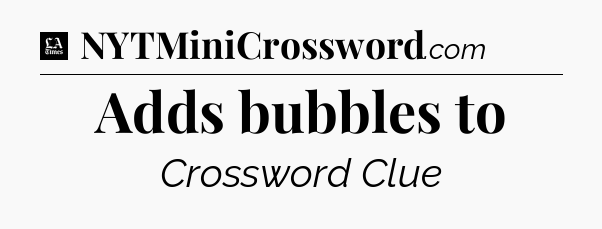 Adds bubbles to - LA Times Crossword