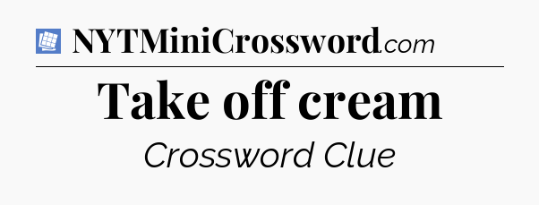 Take off cream Puzzle Page Crossword Clue