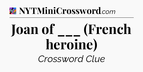 Joan of ___ (French heroine) Crossword Clue