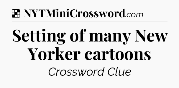 Solution: Setting of many New Yorker cartoons - NYT Crossword