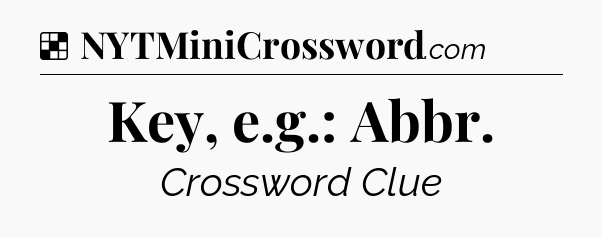Solution: Key, e.g.: Abbr - NYT Crossword