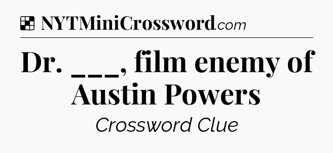 Solution: Dr. ___, film enemy of Austin Powers - NYT Crossword