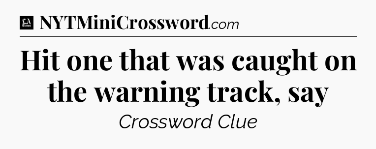 Hit one that was caught on the warning track, say - LA Times Crossword