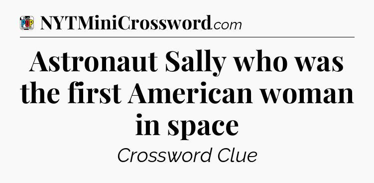 Astronaut Sally who was the first American woman in space Crossword Clue
