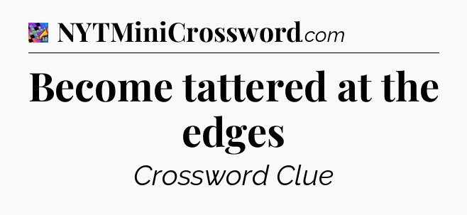 Become tattered at the edges Crossword Clue