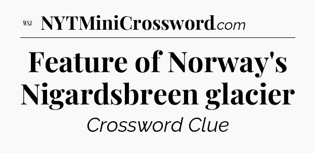 Feature of Norway's Nigardsbreen glacier - WSJ Crossword