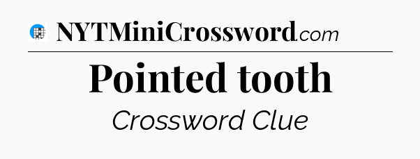 Pointed tooth Crossword Clue