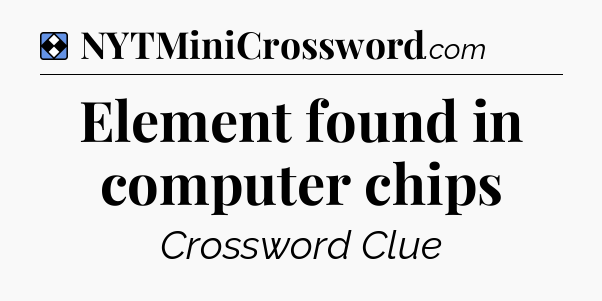 Solution: Element found in computer chips - NYT Mini Crossword