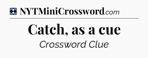 Solution: Catch, as a cue - NYT Mini Crossword